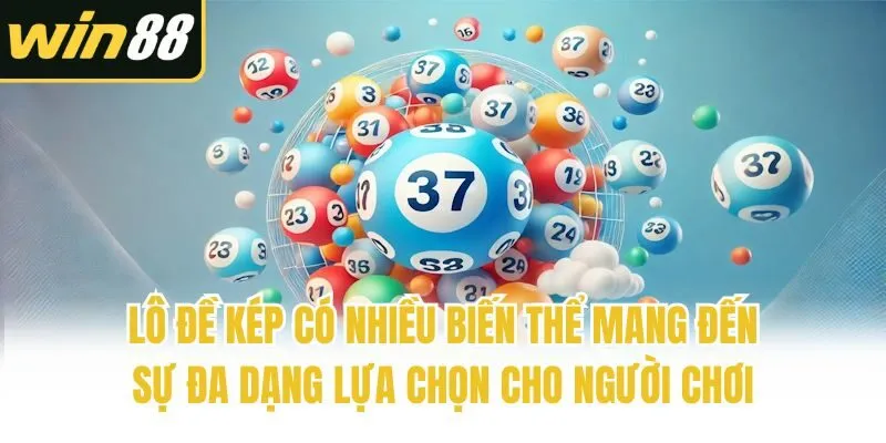 Lô đề kép có nhiều biến thể mang đến sự đa dạng lựa chọn cho người chơi