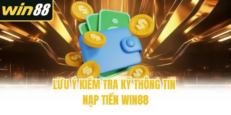 Lưu ý kiểm tra kỹ thông tin nạp tiền Win88