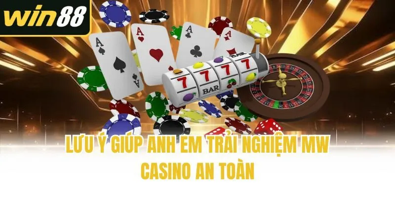 Lưu ý giúp anh em trải nghiệm MW Casino an toàn