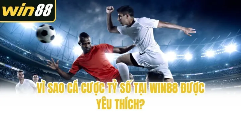 Vì sao cá cược tỷ số tại Win88 được yêu thích?